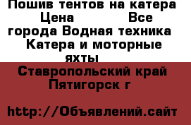            Пошив тентов на катера › Цена ­ 1 000 - Все города Водная техника » Катера и моторные яхты   . Ставропольский край,Пятигорск г.